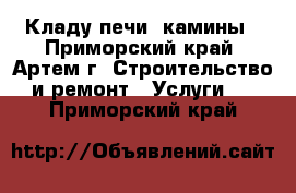 Кладу печи, камины - Приморский край, Артем г. Строительство и ремонт » Услуги   . Приморский край